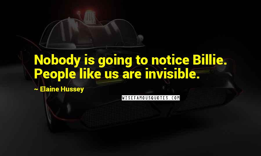 Elaine Hussey Quotes: Nobody is going to notice Billie. People like us are invisible.