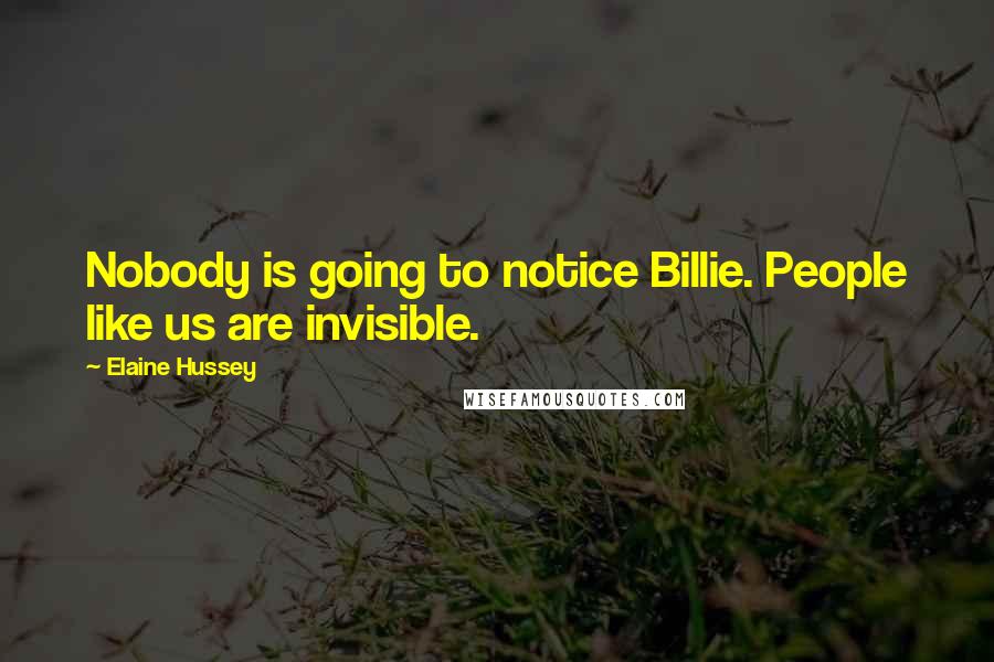 Elaine Hussey Quotes: Nobody is going to notice Billie. People like us are invisible.