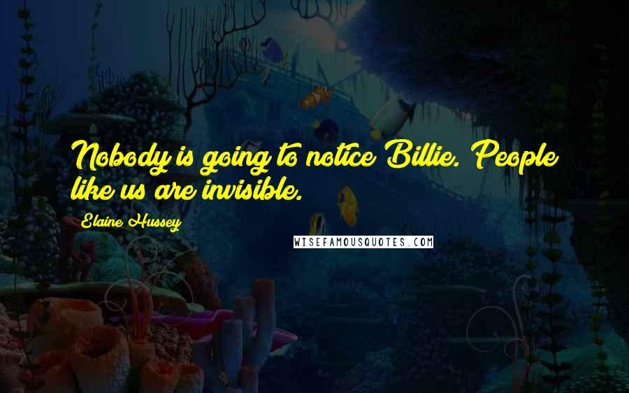 Elaine Hussey Quotes: Nobody is going to notice Billie. People like us are invisible.