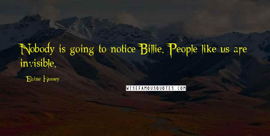 Elaine Hussey Quotes: Nobody is going to notice Billie. People like us are invisible.