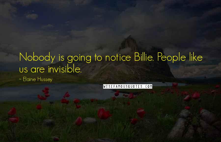 Elaine Hussey Quotes: Nobody is going to notice Billie. People like us are invisible.