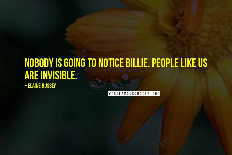 Elaine Hussey Quotes: Nobody is going to notice Billie. People like us are invisible.