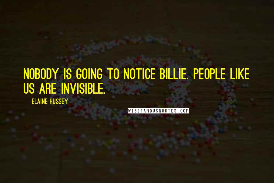 Elaine Hussey Quotes: Nobody is going to notice Billie. People like us are invisible.