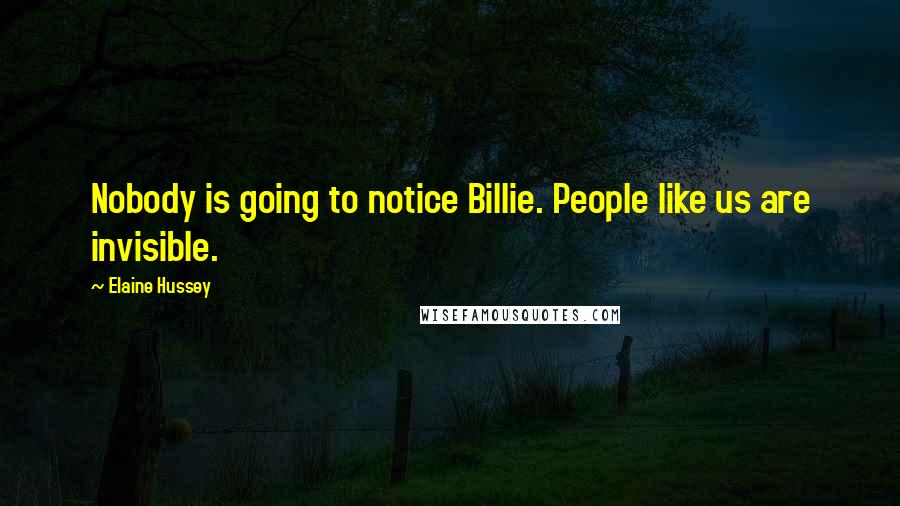 Elaine Hussey Quotes: Nobody is going to notice Billie. People like us are invisible.