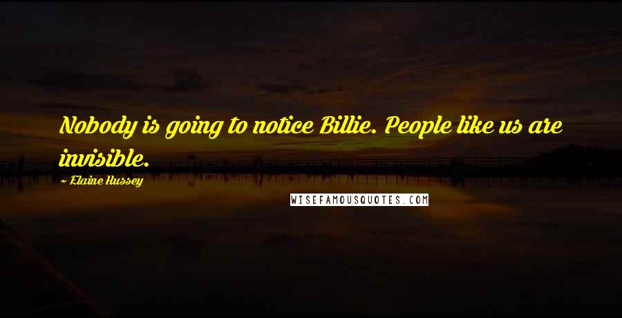 Elaine Hussey Quotes: Nobody is going to notice Billie. People like us are invisible.