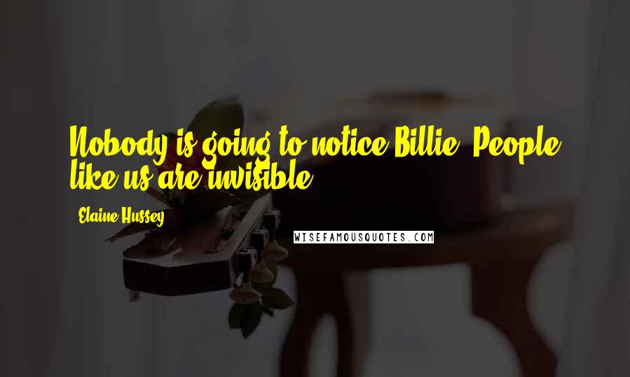 Elaine Hussey Quotes: Nobody is going to notice Billie. People like us are invisible.