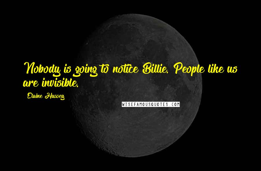 Elaine Hussey Quotes: Nobody is going to notice Billie. People like us are invisible.