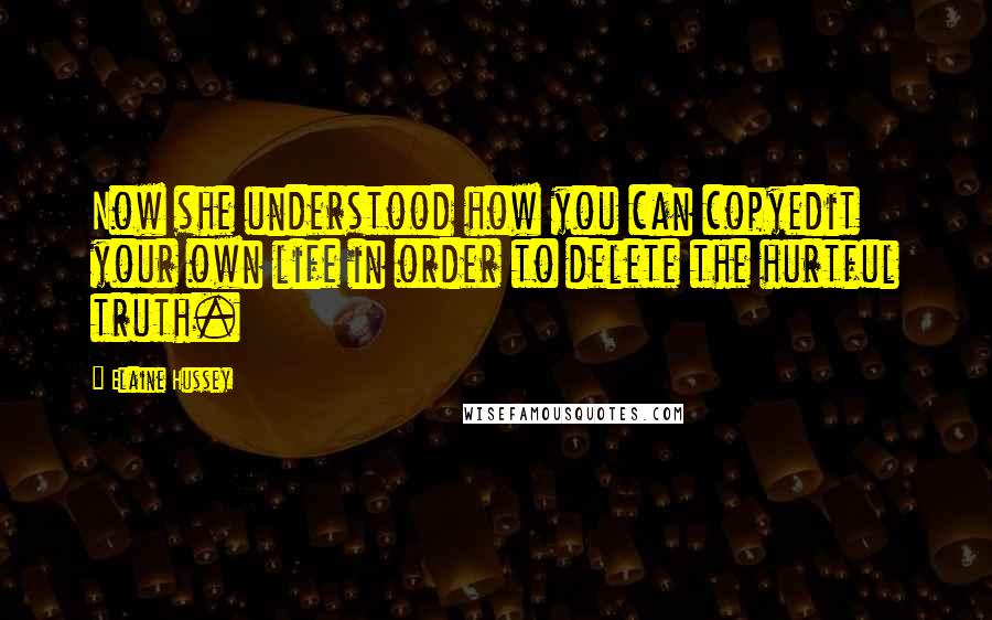 Elaine Hussey Quotes: Now she understood how you can copyedit your own life in order to delete the hurtful truth.