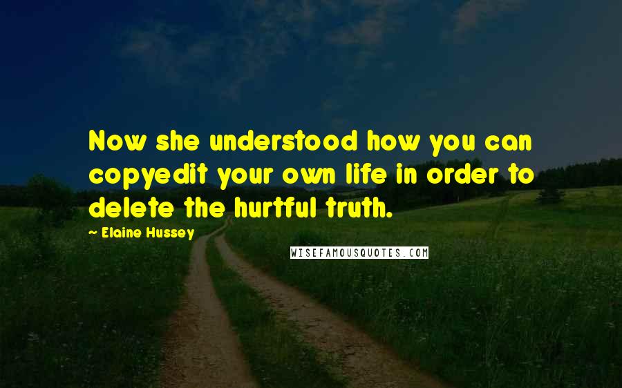 Elaine Hussey Quotes: Now she understood how you can copyedit your own life in order to delete the hurtful truth.