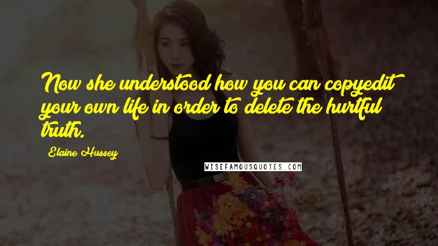 Elaine Hussey Quotes: Now she understood how you can copyedit your own life in order to delete the hurtful truth.