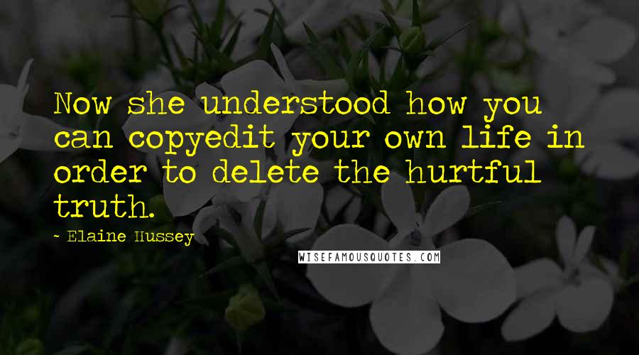 Elaine Hussey Quotes: Now she understood how you can copyedit your own life in order to delete the hurtful truth.