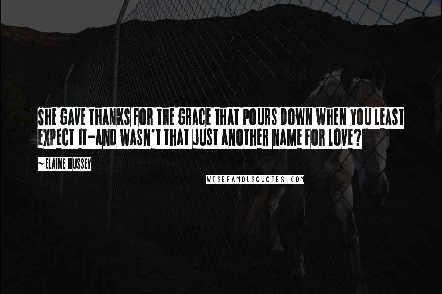 Elaine Hussey Quotes: She gave thanks for the grace that pours down when you least expect it-and wasn't that just another name for love?