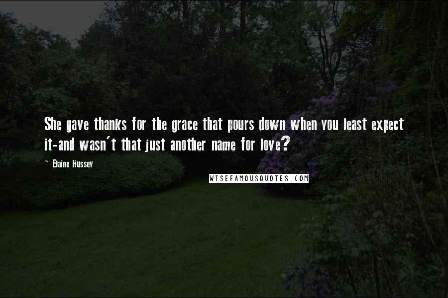 Elaine Hussey Quotes: She gave thanks for the grace that pours down when you least expect it-and wasn't that just another name for love?