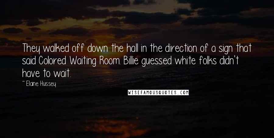 Elaine Hussey Quotes: They walked off down the hall in the direction of a sign that said Colored Waiting Room. Billie guessed white folks didn't have to wait.