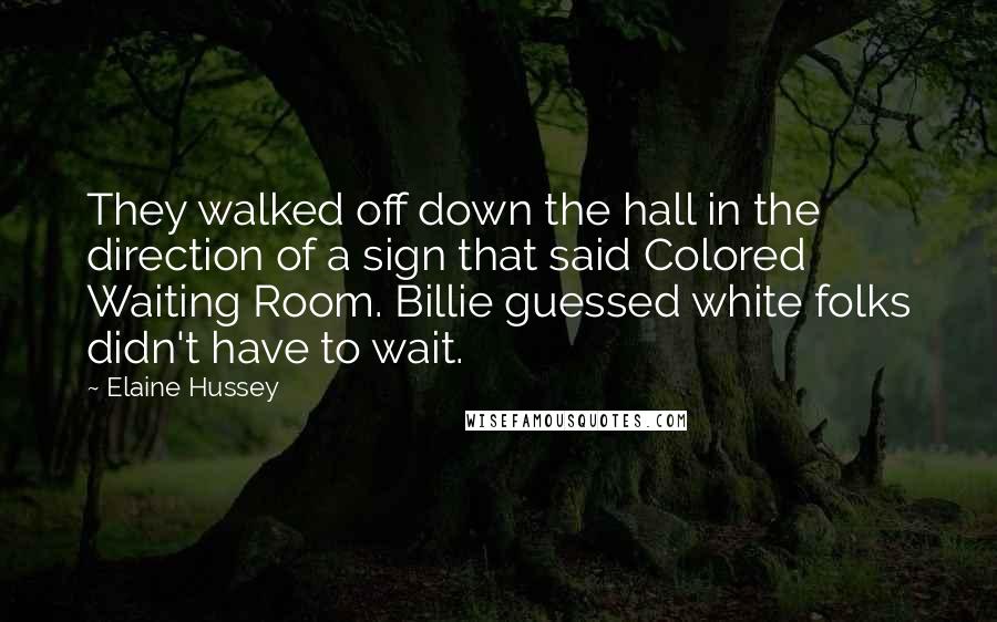 Elaine Hussey Quotes: They walked off down the hall in the direction of a sign that said Colored Waiting Room. Billie guessed white folks didn't have to wait.