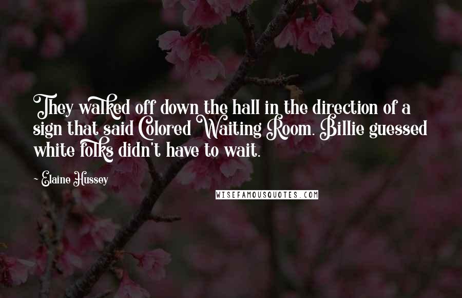 Elaine Hussey Quotes: They walked off down the hall in the direction of a sign that said Colored Waiting Room. Billie guessed white folks didn't have to wait.