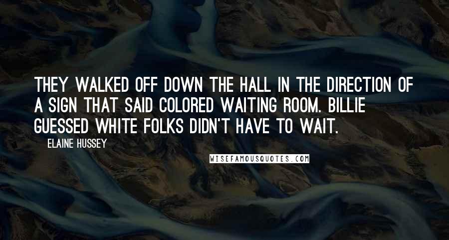 Elaine Hussey Quotes: They walked off down the hall in the direction of a sign that said Colored Waiting Room. Billie guessed white folks didn't have to wait.