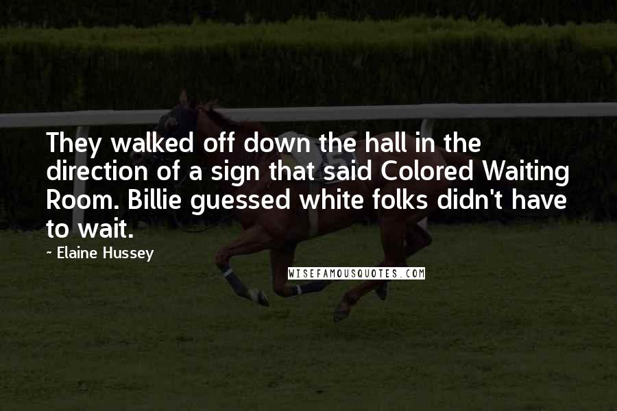 Elaine Hussey Quotes: They walked off down the hall in the direction of a sign that said Colored Waiting Room. Billie guessed white folks didn't have to wait.