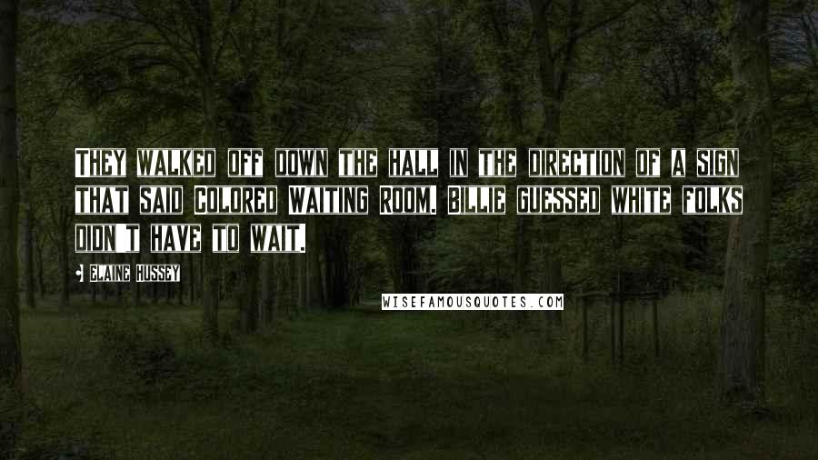 Elaine Hussey Quotes: They walked off down the hall in the direction of a sign that said Colored Waiting Room. Billie guessed white folks didn't have to wait.