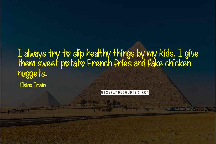 Elaine Irwin Quotes: I always try to slip healthy things by my kids. I give them sweet potato French fries and fake chicken nuggets.