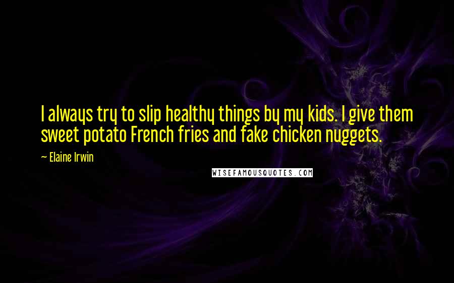 Elaine Irwin Quotes: I always try to slip healthy things by my kids. I give them sweet potato French fries and fake chicken nuggets.