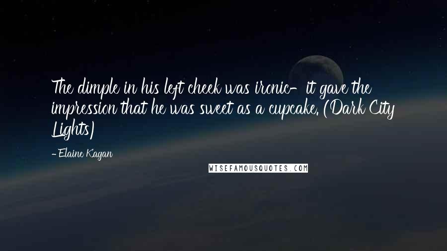 Elaine Kagan Quotes: The dimple in his left cheek was ironic-it gave the impression that he was sweet as a cupcake. (Dark City Lights)