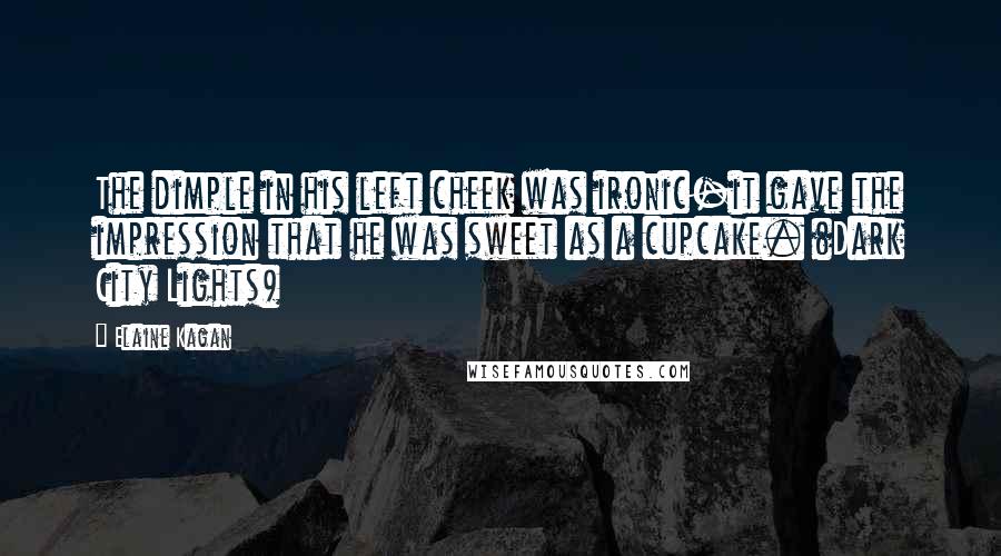 Elaine Kagan Quotes: The dimple in his left cheek was ironic-it gave the impression that he was sweet as a cupcake. (Dark City Lights)