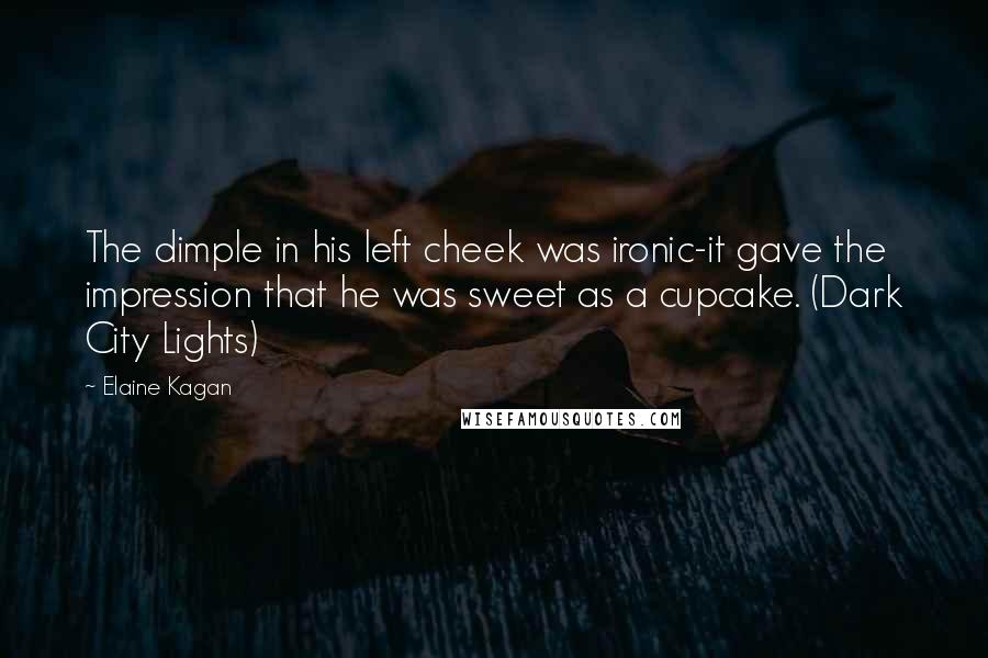Elaine Kagan Quotes: The dimple in his left cheek was ironic-it gave the impression that he was sweet as a cupcake. (Dark City Lights)