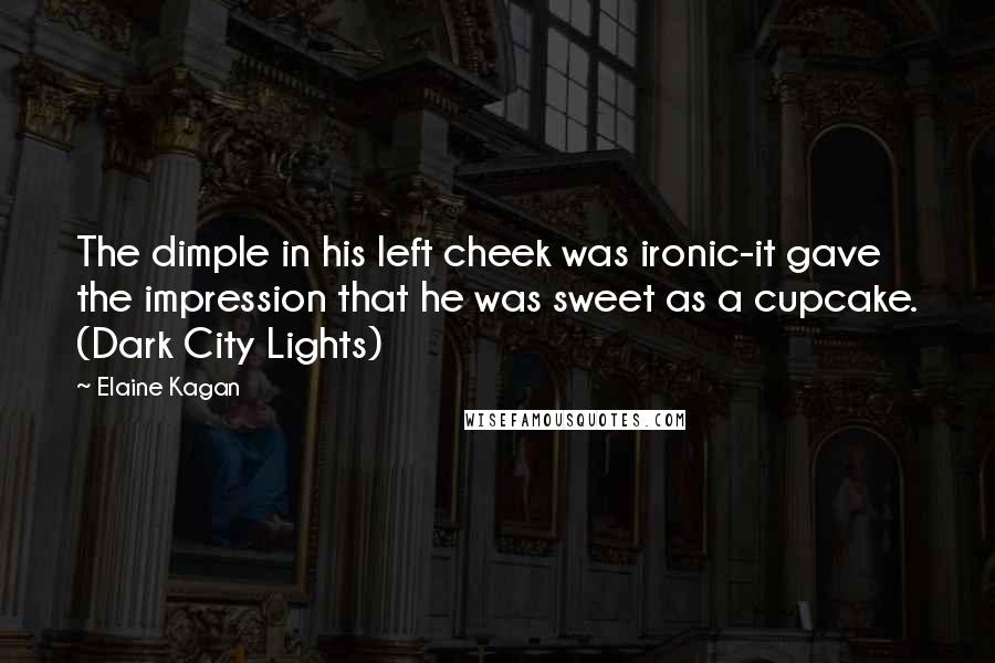 Elaine Kagan Quotes: The dimple in his left cheek was ironic-it gave the impression that he was sweet as a cupcake. (Dark City Lights)