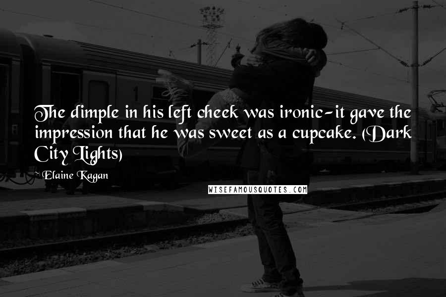 Elaine Kagan Quotes: The dimple in his left cheek was ironic-it gave the impression that he was sweet as a cupcake. (Dark City Lights)