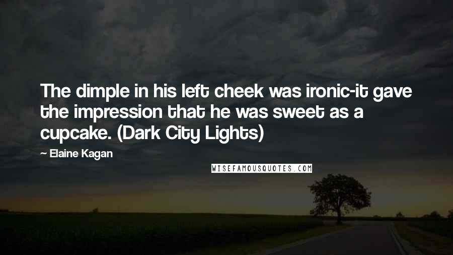 Elaine Kagan Quotes: The dimple in his left cheek was ironic-it gave the impression that he was sweet as a cupcake. (Dark City Lights)