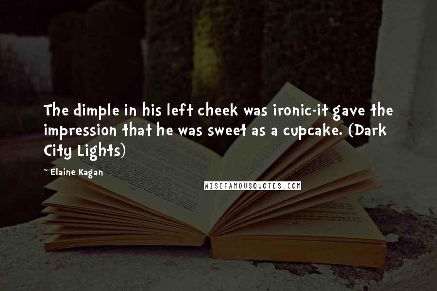 Elaine Kagan Quotes: The dimple in his left cheek was ironic-it gave the impression that he was sweet as a cupcake. (Dark City Lights)