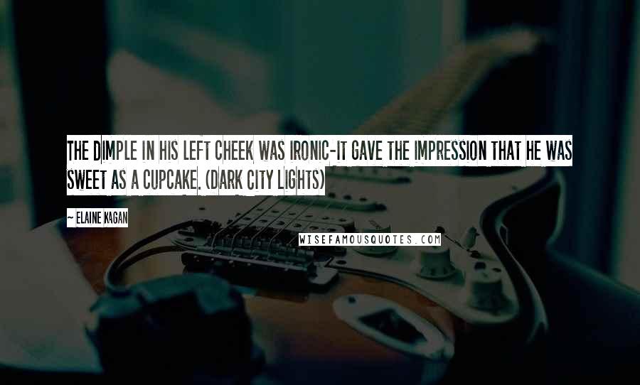 Elaine Kagan Quotes: The dimple in his left cheek was ironic-it gave the impression that he was sweet as a cupcake. (Dark City Lights)