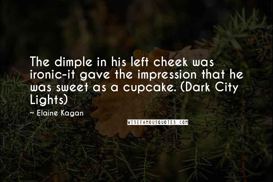 Elaine Kagan Quotes: The dimple in his left cheek was ironic-it gave the impression that he was sweet as a cupcake. (Dark City Lights)