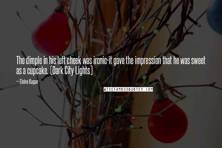 Elaine Kagan Quotes: The dimple in his left cheek was ironic-it gave the impression that he was sweet as a cupcake. (Dark City Lights)