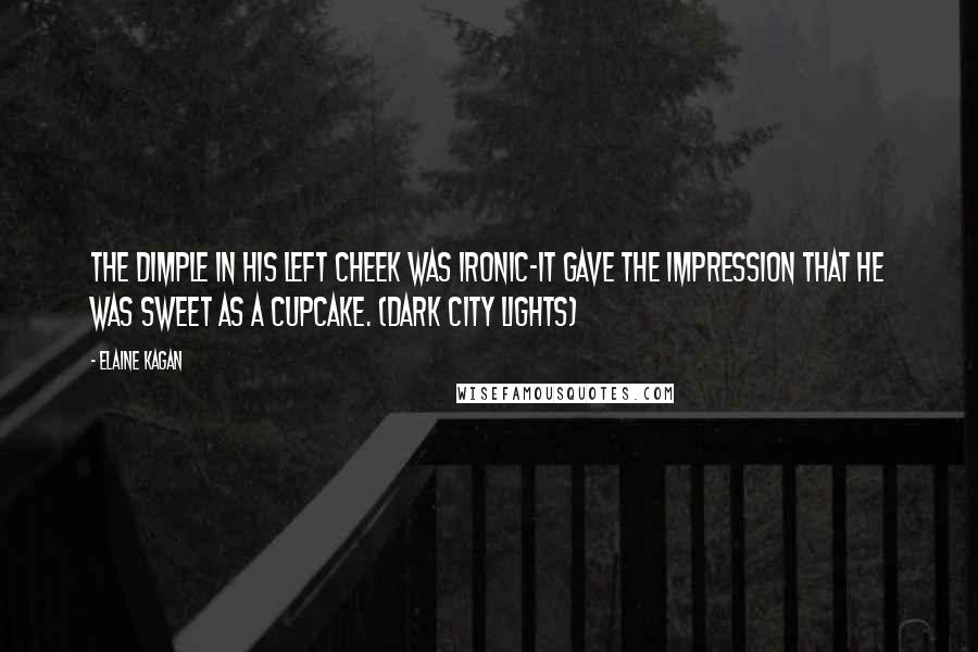 Elaine Kagan Quotes: The dimple in his left cheek was ironic-it gave the impression that he was sweet as a cupcake. (Dark City Lights)