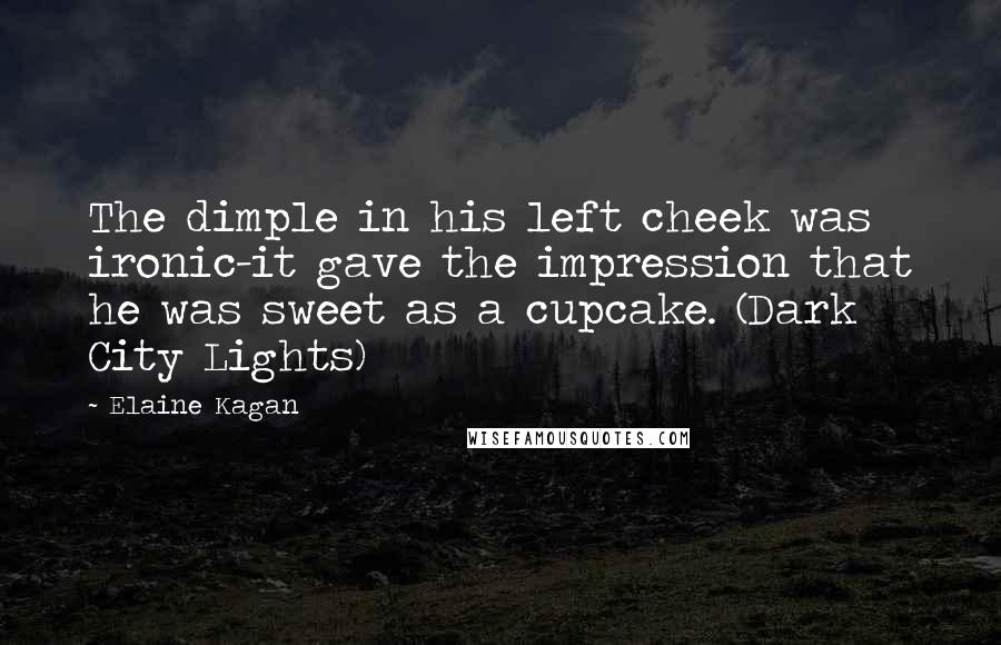 Elaine Kagan Quotes: The dimple in his left cheek was ironic-it gave the impression that he was sweet as a cupcake. (Dark City Lights)