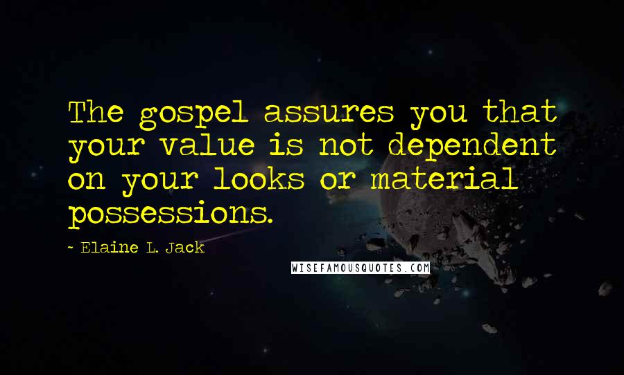 Elaine L. Jack Quotes: The gospel assures you that your value is not dependent on your looks or material possessions.