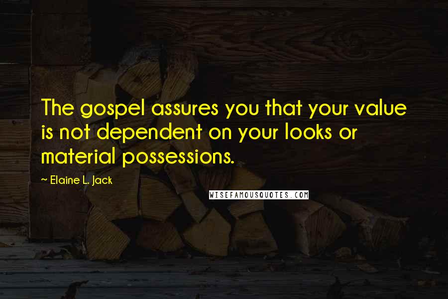 Elaine L. Jack Quotes: The gospel assures you that your value is not dependent on your looks or material possessions.