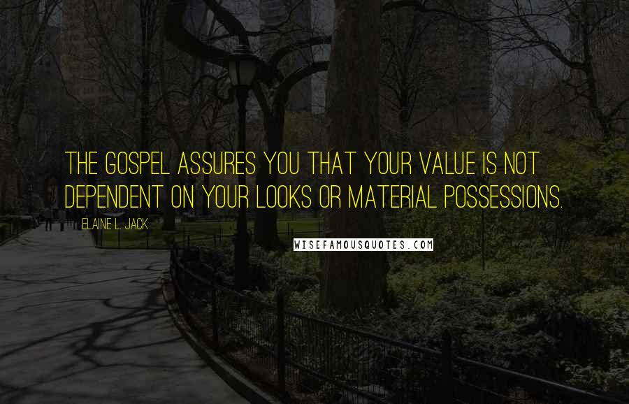 Elaine L. Jack Quotes: The gospel assures you that your value is not dependent on your looks or material possessions.