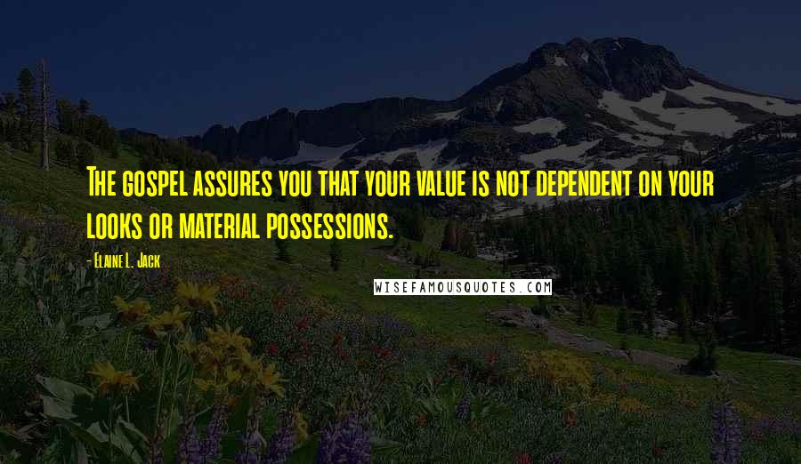 Elaine L. Jack Quotes: The gospel assures you that your value is not dependent on your looks or material possessions.