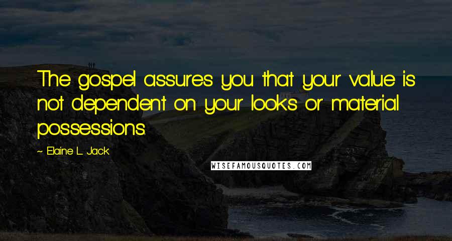 Elaine L. Jack Quotes: The gospel assures you that your value is not dependent on your looks or material possessions.