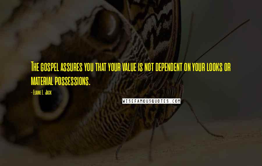 Elaine L. Jack Quotes: The gospel assures you that your value is not dependent on your looks or material possessions.