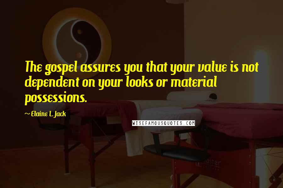 Elaine L. Jack Quotes: The gospel assures you that your value is not dependent on your looks or material possessions.