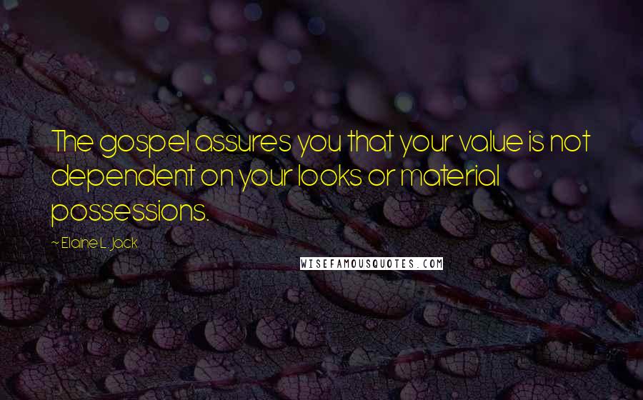 Elaine L. Jack Quotes: The gospel assures you that your value is not dependent on your looks or material possessions.