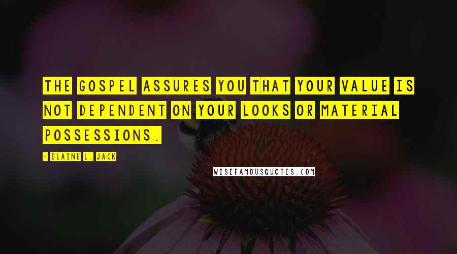 Elaine L. Jack Quotes: The gospel assures you that your value is not dependent on your looks or material possessions.