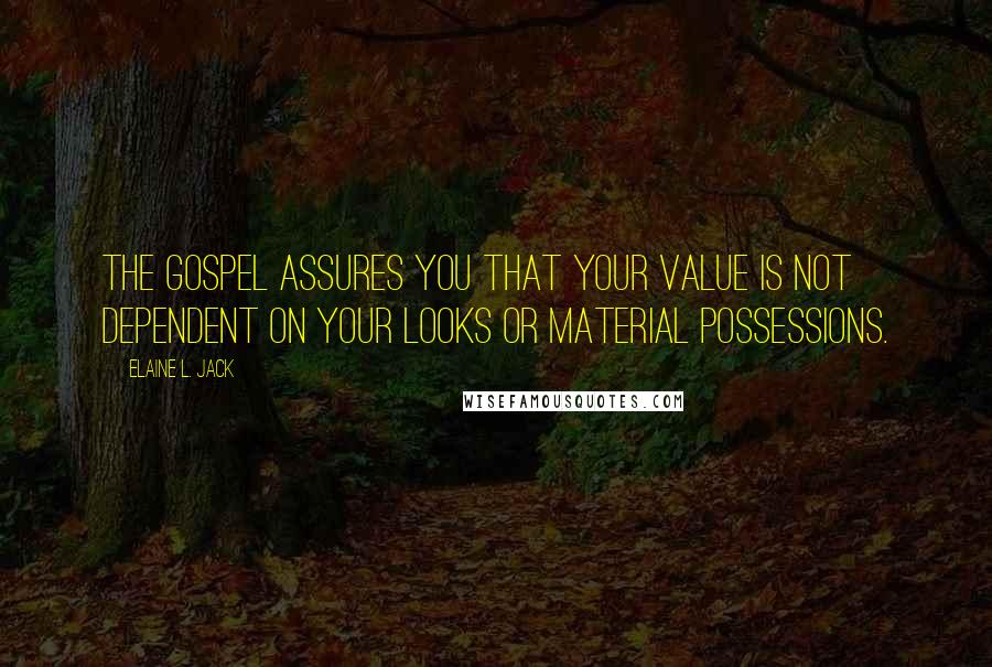 Elaine L. Jack Quotes: The gospel assures you that your value is not dependent on your looks or material possessions.