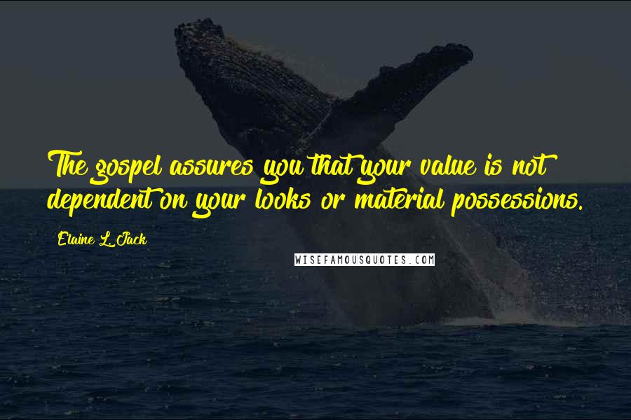 Elaine L. Jack Quotes: The gospel assures you that your value is not dependent on your looks or material possessions.