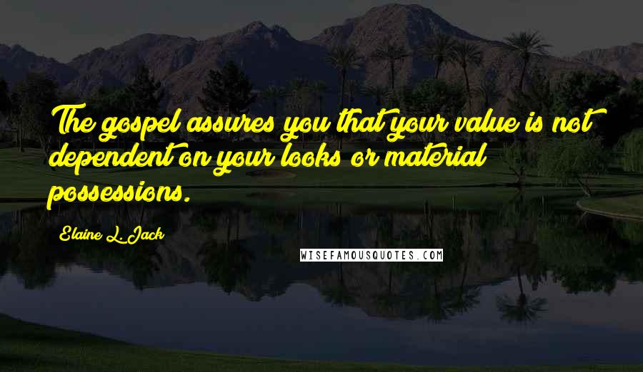 Elaine L. Jack Quotes: The gospel assures you that your value is not dependent on your looks or material possessions.