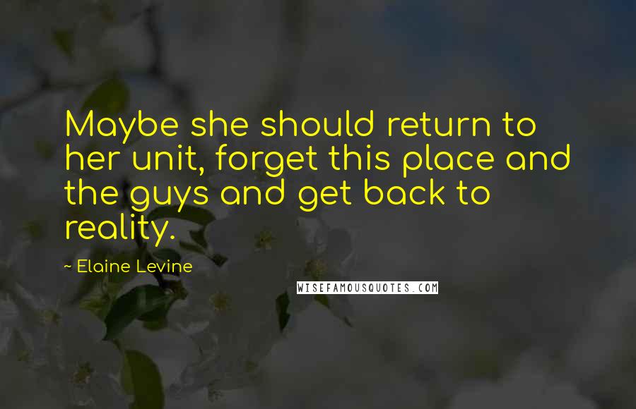 Elaine Levine Quotes: Maybe she should return to her unit, forget this place and the guys and get back to reality.